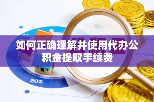 丰南如何正确理解并使用代办公积金提取手续费