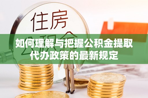 丰南如何理解与把握公积金提取代办政策的最新规定