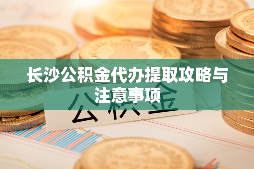 丰南长沙公积金代办提取攻略与注意事项