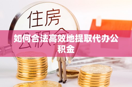 丰南如何合法高效地提取代办公积金