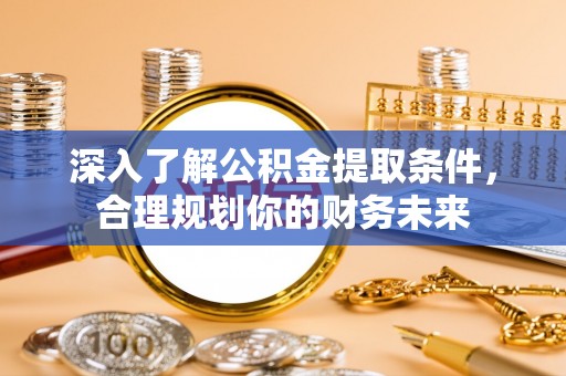 丰南深入了解公积金提取条件，合理规划你的财务未来
