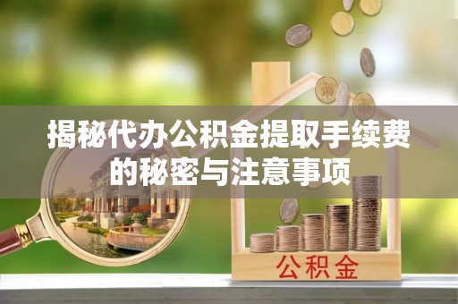 丰南揭秘代办公积金提取手续费的秘密与注意事项