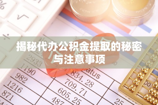 丰南揭秘代办公积金提取的秘密与注意事项