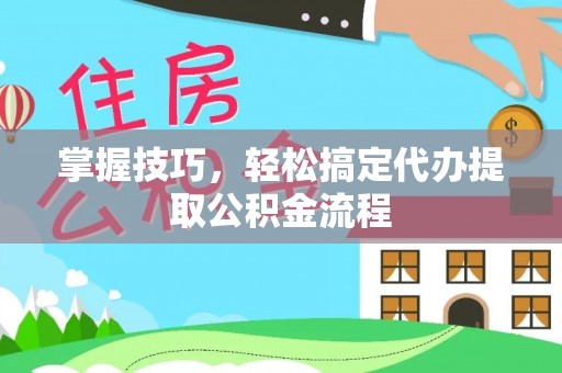 丰南掌握技巧，轻松搞定代办提取公积金流程