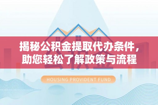 丰南揭秘公积金提取代办条件，助您轻松了解政策与流程