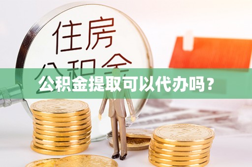丰南公积金提取可以代办吗？