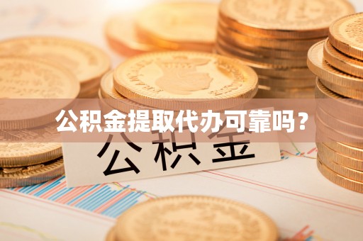 丰南公积金提取代办可靠吗？