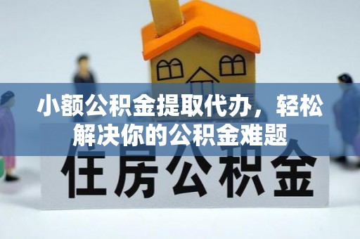 丰南小额公积金提取代办，轻松解决你的公积金难题