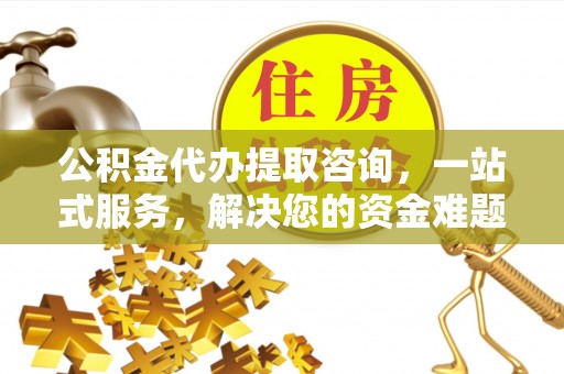 丰南公积金代办提取咨询，一站式服务，解决您的资金难题