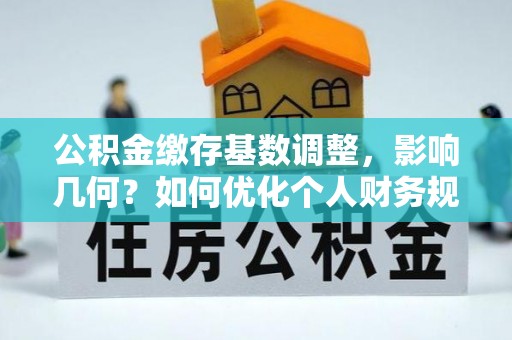 丰南公积金缴存基数调整，影响几何？如何优化个人财务规划