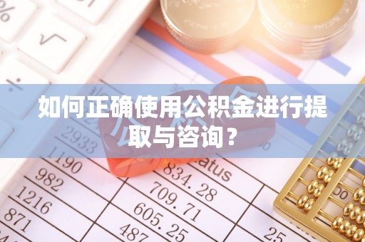 丰南如何正确使用公积金进行提取与咨询？