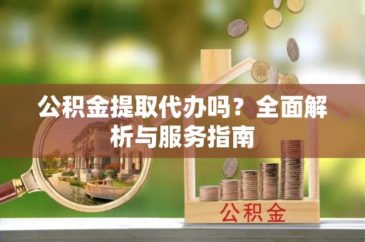 丰南公积金提取代办吗？全面解析与服务指南