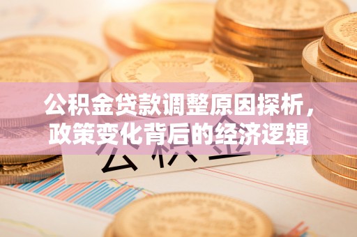 丰南公积金贷款调整原因探析，政策变化背后的经济逻辑