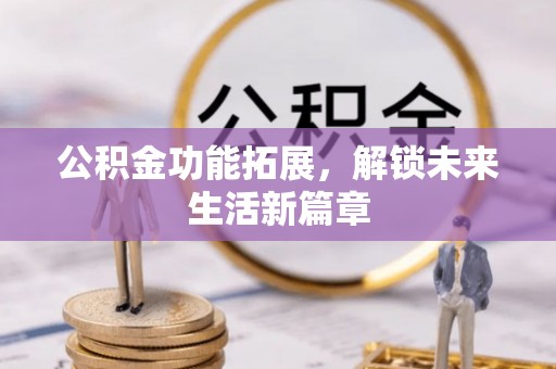 丰南公积金功能拓展，解锁未来生活新篇章