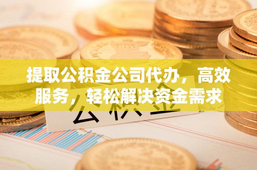 丰南提取公积金公司代办，高效服务，轻松解决资金需求