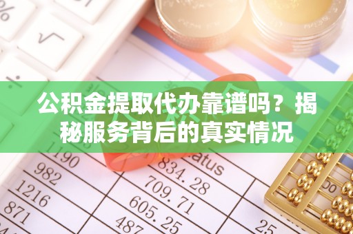 丰南公积金提取代办靠谱吗？揭秘服务背后的真实情况