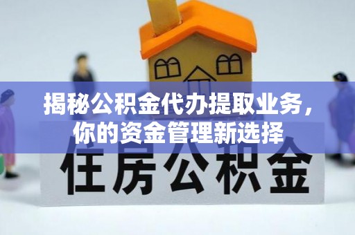 丰南揭秘公积金代办提取业务，你的资金管理新选择