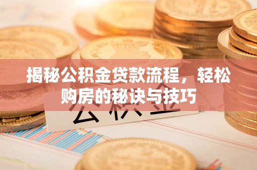 丰南揭秘公积金贷款流程，轻松购房的秘诀与技巧