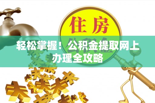丰南轻松掌握！公积金提取网上办理全攻略