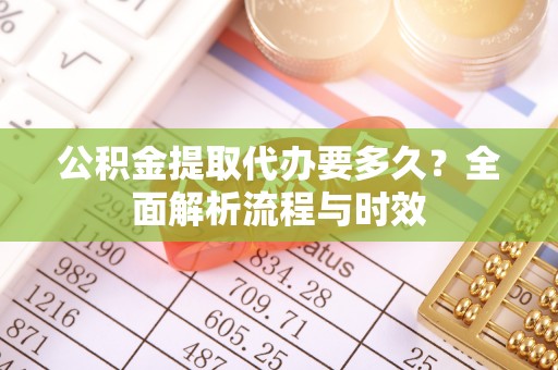 丰南公积金提取代办要多久？全面解析流程与时效