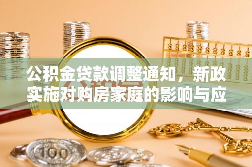 丰南公积金贷款调整通知，新政实施对购房家庭的影响与应对策略