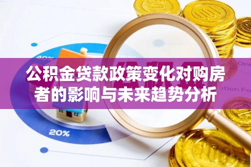 丰南公积金贷款政策变化对购房者的影响与未来趋势分析