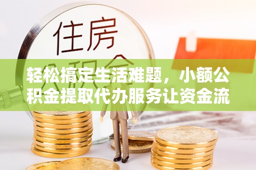 丰南轻松搞定生活难题，小额公积金提取代办服务让资金流动更便捷