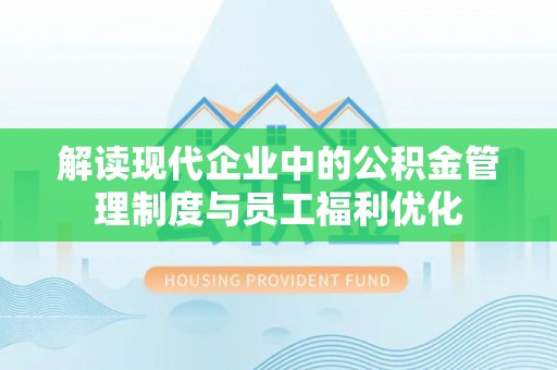 丰南解读现代企业中的公积金管理制度与员工福利优化