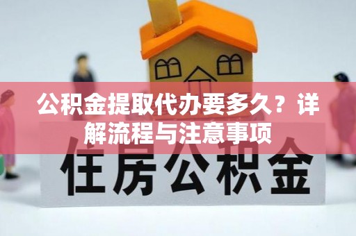 丰南公积金提取代办要多久？详解流程与注意事项