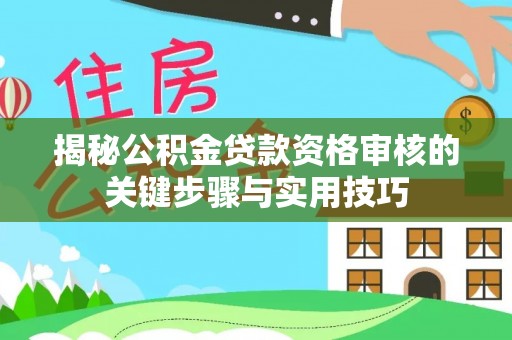 丰南揭秘公积金贷款资格审核的关键步骤与实用技巧