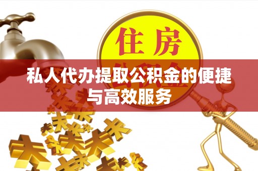 丰南私人代办提取公积金的便捷与高效服务