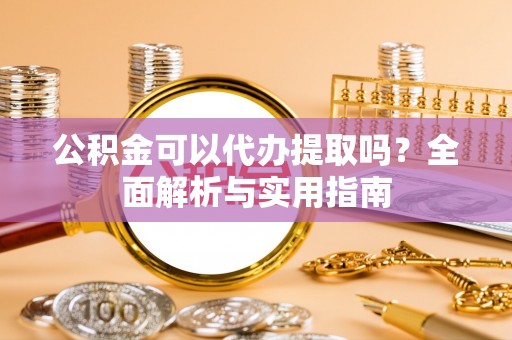 丰南公积金可以代办提取吗？全面解析与实用指南