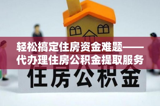 丰南轻松搞定住房资金难题——代办理住房公积金提取服务全解析