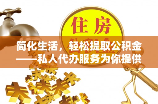 丰南简化生活，轻松提取公积金——私人代办服务为你提供便利