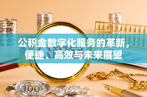 丰南公积金数字化服务的革新，便捷、高效与未来展望