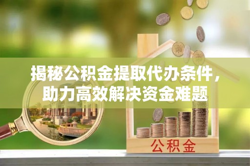 丰南揭秘公积金提取代办条件，助力高效解决资金难题