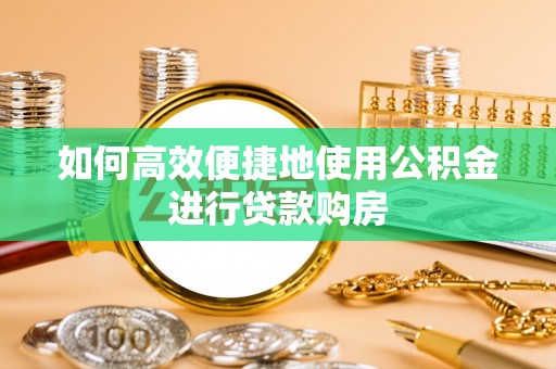 丰南如何高效便捷地使用公积金进行贷款购房
