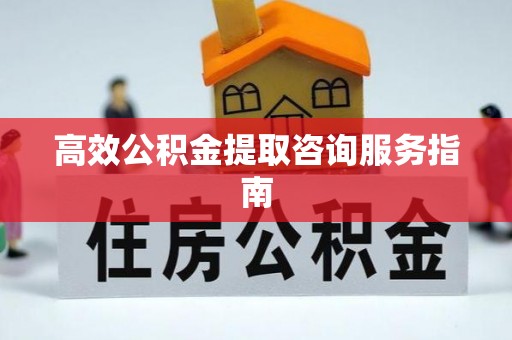 丰南高效公积金提取咨询服务指南