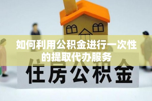 丰南如何利用公积金进行一次性的提取代办服务