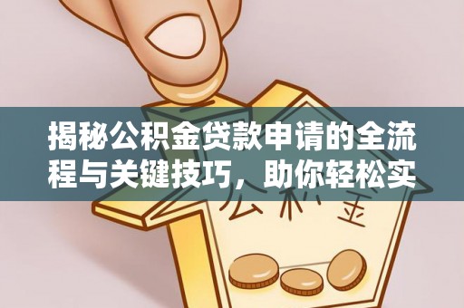 丰南揭秘公积金贷款申请的全流程与关键技巧，助你轻松实现购房梦想