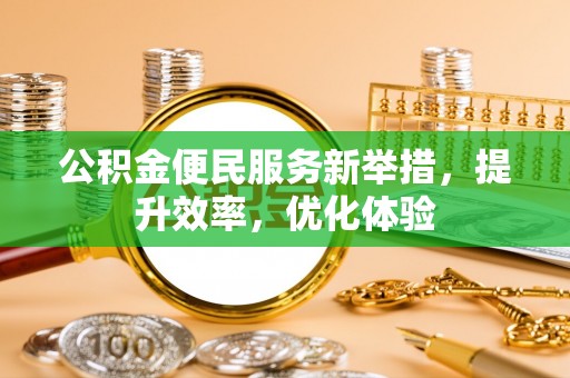 丰南公积金便民服务新举措，提升效率，优化体验