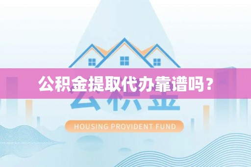 丰南公积金提取代办靠谱吗？