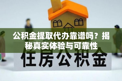 丰南公积金提取代办靠谱吗？揭秘真实体验与可靠性