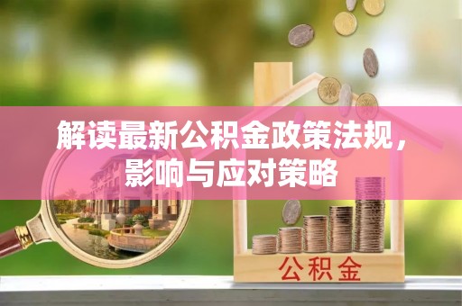丰南解读最新公积金政策法规，影响与应对策略