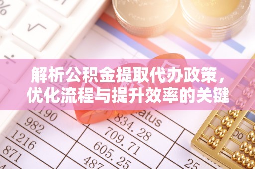丰南解析公积金提取代办政策，优化流程与提升效率的关键