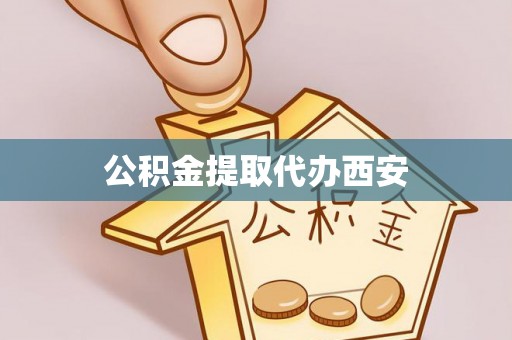 丰南公积金提取代办西安