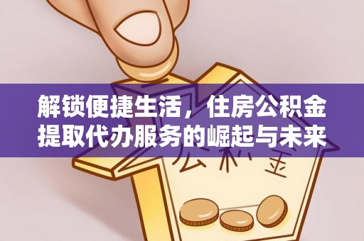 丰南解锁便捷生活，住房公积金提取代办服务的崛起与未来