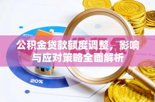 丰南公积金贷款额度调整，影响与应对策略全面解析