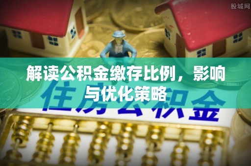 丰南解读公积金缴存比例，影响与优化策略