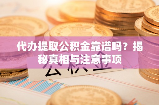 丰南代办提取公积金靠谱吗？揭秘真相与注意事项